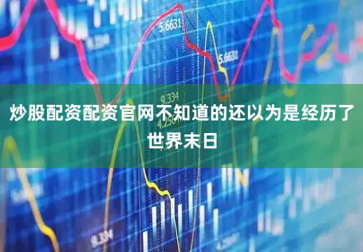 炒股配资配资官网不知道的还以为是经历了世界末日