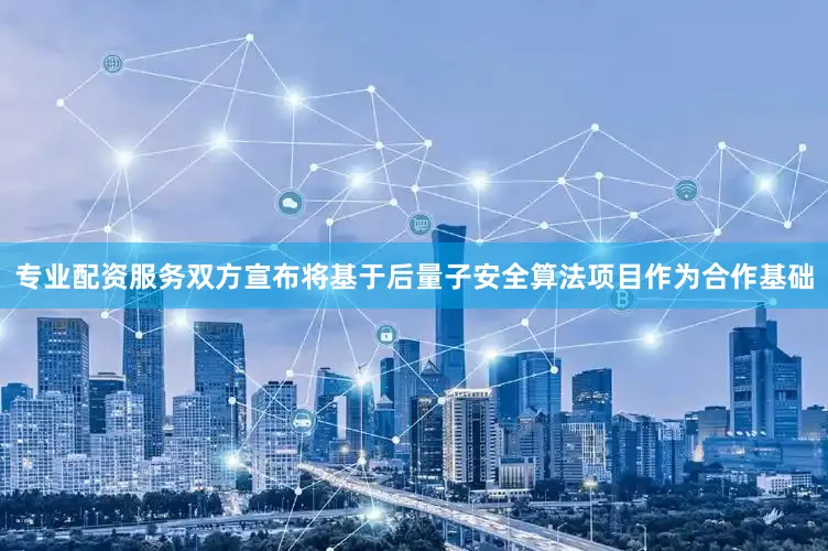 专业配资服务　　双方宣布将基于后量子安全算法项目作为合作基础