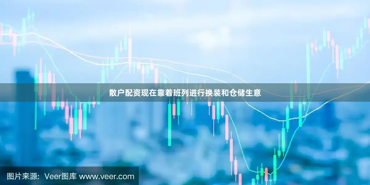 散户配资现在靠着班列进行换装和仓储生意
